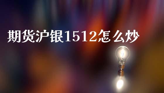 期货沪银1512怎么炒_https://www.gongyisiwang.com_焦炭期货手续费_第1张