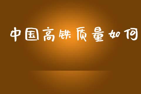 中国高铁质量如何_https://www.gongyisiwang.com_股指期货_第1张