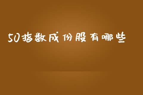 50指数成份股有哪些_https://www.gongyisiwang.com_广发期货手续费_第1张