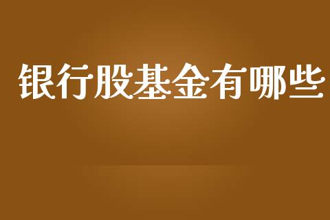 银行股基金有哪些_https://www.gongyisiwang.com_原油期货_第1张
