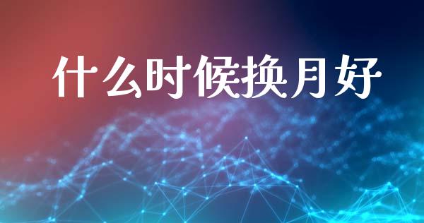 什么时候换月好_https://www.gongyisiwang.com_焦炭期货手续费_第1张