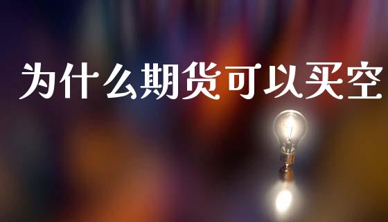 为什么期货可以买空_https://www.gongyisiwang.com_焦炭期货手续费_第1张