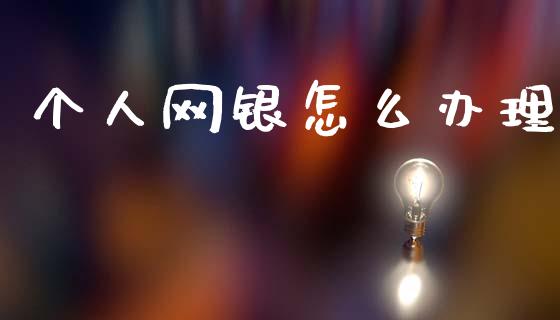 个人网银怎么办理_https://www.gongyisiwang.com_广发期货手续费_第1张