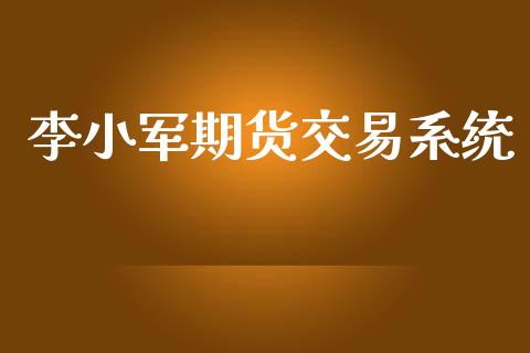 李小军期货交易系统_https://www.gongyisiwang.com_恒指期货_第1张