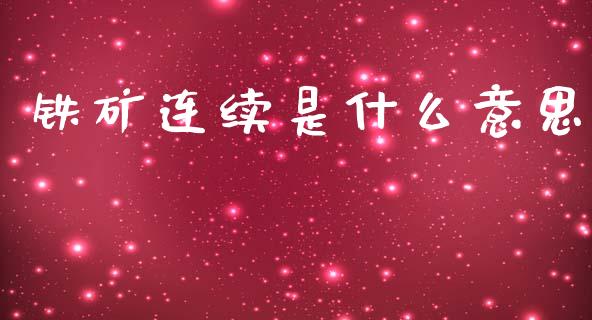 铁矿连续是什么意思_https://www.gongyisiwang.com_恒指期货_第1张