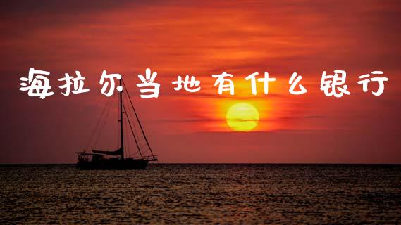 海拉尔当地有什么银行_https://www.gongyisiwang.com_广发期货手续费_第1张