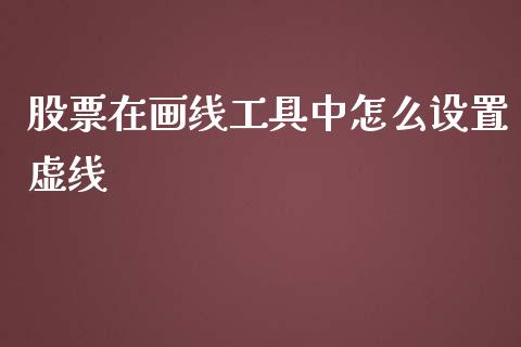 股票在画线工具中怎么设置虚线_https://www.gongyisiwang.com_期货公司手续费排名_第1张