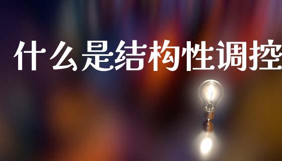什么是结构性调控_https://www.gongyisiwang.com_焦炭期货手续费_第1张
