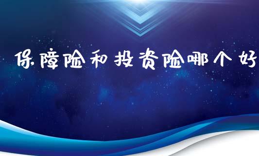 保障险和投资险哪个好_https://www.gongyisiwang.com_焦炭期货手续费_第1张