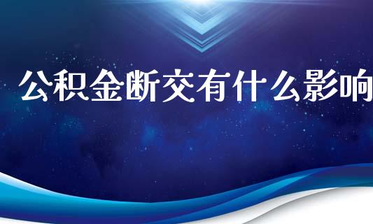 公积金断交有什么影响_https://www.gongyisiwang.com_股指期货交易手续费_第1张