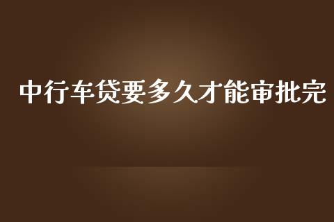 中行车贷要多久才能审批完_https://www.gongyisiwang.com_股指期货_第1张