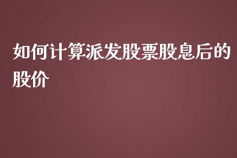 如何计算派发股票股息后的股价_https://www.gongyisiwang.com_广发期货手续费_第1张