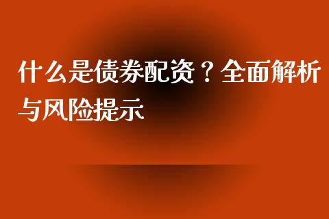 什么是债券配资?全面解析与风险提示_恒指期货_第1张_股指期货交易手续费_广发期货手续费_期货公司手续费排名_焦炭期货手续费 什么是债券配资?全面解析与风险提示_https://www.gongyisiwang.com_恒指期货_第1张