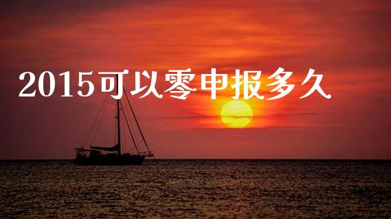 2015可以零申报多久_https://www.gongyisiwang.com_广发期货手续费_第1张