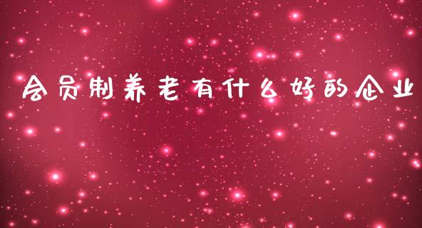 会员制养老有什么好的企业_https://www.gongyisiwang.com_道指_第1张