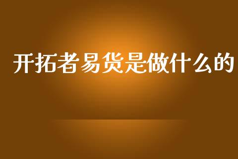 开拓者易货是做什么的_https://www.gongyisiwang.com_广发期货手续费_第1张
