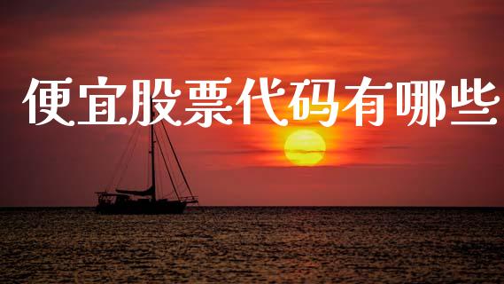 便宜股票代码有哪些_https://www.gongyisiwang.com_广发期货手续费_第1张