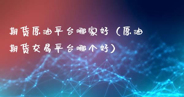 期货原油平台哪家好(原油期货交易平台哪个好)_焦炭期货手续费_第1张_股指期货交易手续费_广发期货手续费_期货公司手续费排名_焦炭期货手续费 期货原油平台哪家好(原油期货交易平台哪个好)_https://www.gongyisiwang.com_焦炭期货手续费_第1张