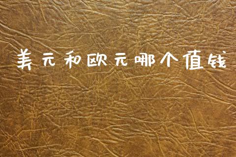 美元和欧元哪个值钱_https://www.gongyisiwang.com_焦炭期货手续费_第1张