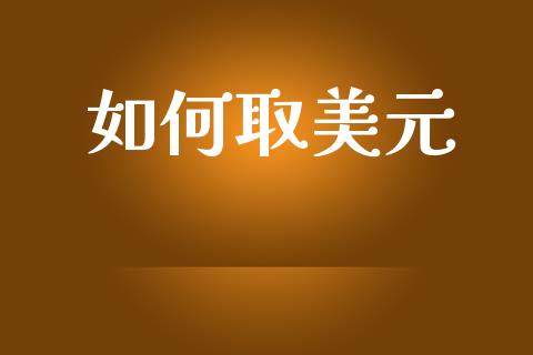如何取美元_https://www.gongyisiwang.com_期货公司手续费排名_第1张