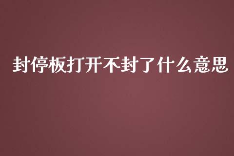 封停板打开不封了什么意思_https://www.gongyisiwang.com_股指期货_第1张