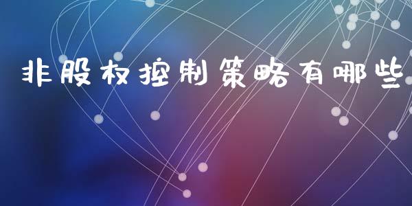 非股权控制策略有哪些_https://www.gongyisiwang.com_期货公司手续费排名_第1张
