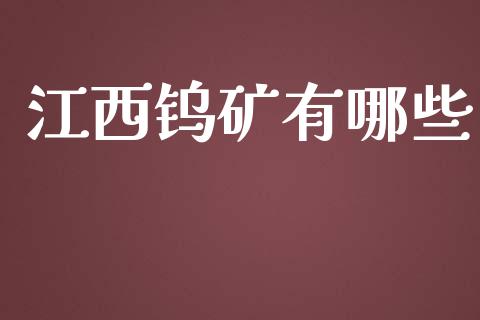 江西钨矿有哪些_https://www.gongyisiwang.com_原油期货_第1张