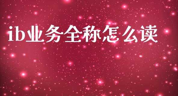 ib业务全称怎么读_https://www.gongyisiwang.com_广发期货手续费_第1张
