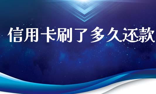 信用卡刷了多久还款_https://www.gongyisiwang.com_恒指期货_第1张