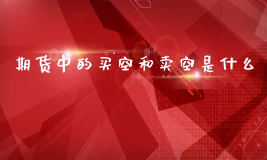 期货中的买空和卖空是什么_https://www.gongyisiwang.com_股指期货交易手续费_第1张
