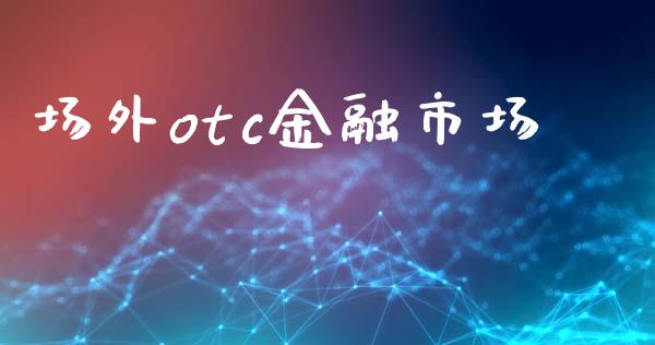 场外otc金融市场_https://www.gongyisiwang.com_道指_第1张