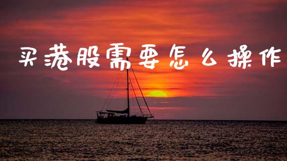 买港股需要怎么操作_广发期货手续费_第1张_股指期货交易手续费_广发期货手续费_期货公司手续费排名_焦炭期货手续费 买港股需要怎么操作_https://www.gongyisiwang.com_广发期货手续费_第1张