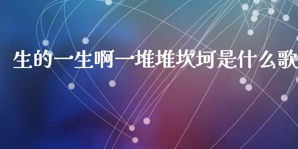 生的一生啊一堆堆坎坷是什么歌_https://www.gongyisiwang.com_股指期货_第1张