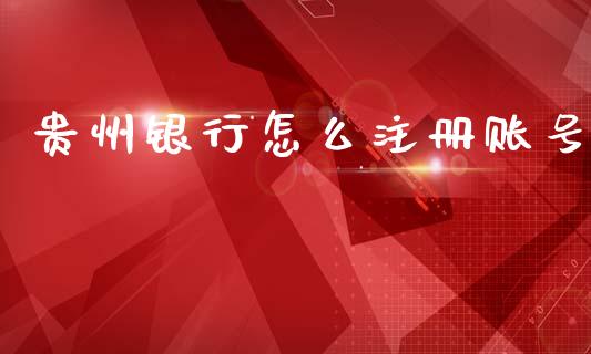 贵州银行怎么注册账号_https://www.gongyisiwang.com_广发期货手续费_第1张