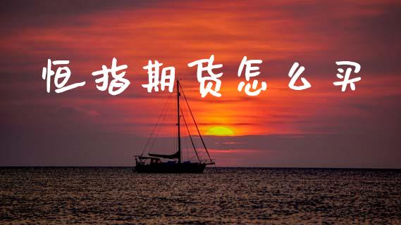 恒指期货怎么买_https://www.gongyisiwang.com_原油期货_第1张