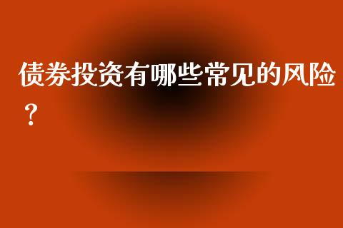 债券投资有哪些常见的风险？_https://www.gongyisiwang.com_股指期货交易手续费_第1张