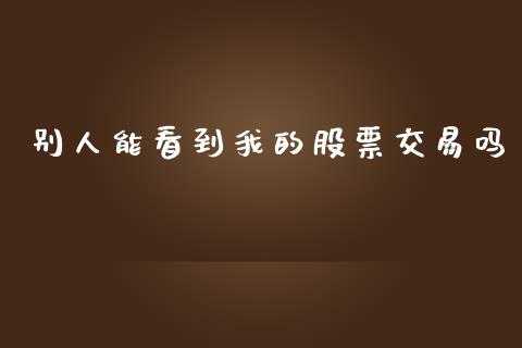 别人能看到我的股票交易吗_https://www.gongyisiwang.com_焦炭期货手续费_第1张