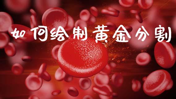 如何绘制黄金分割_https://www.gongyisiwang.com_恒指期货_第1张