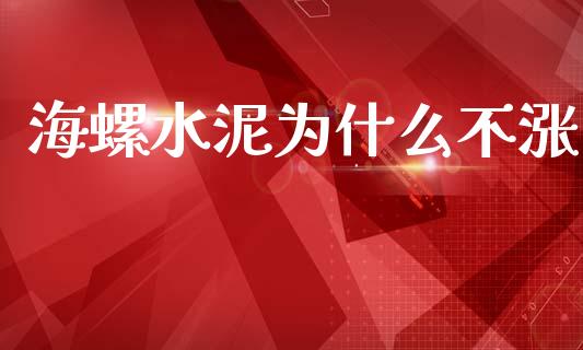 海螺水泥为什么不涨_https://www.gongyisiwang.com_股指期货交易手续费_第1张