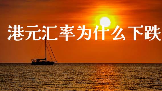 港元汇率为什么下跌_https://www.gongyisiwang.com_焦炭期货手续费_第1张