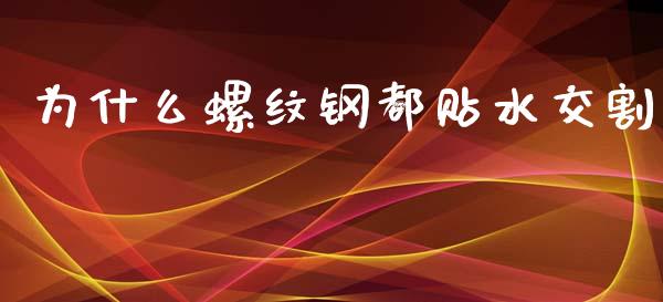 为什么螺纹钢都贴水交割_https://www.gongyisiwang.com_焦炭期货手续费_第1张