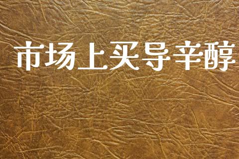 市场上买导辛醇_https://www.gongyisiwang.com_股指期货交易手续费_第1张