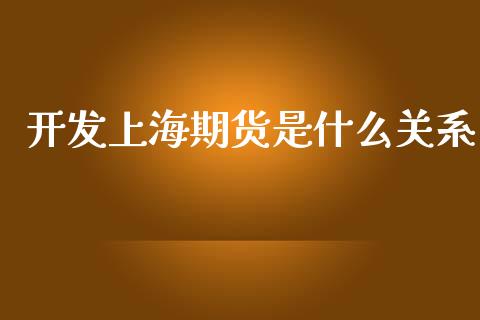 开发上海期货是什么关系_https://www.gongyisiwang.com_恒指期货_第1张