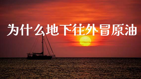 为什么地下往外冒原油_https://www.gongyisiwang.com_股指期货_第1张