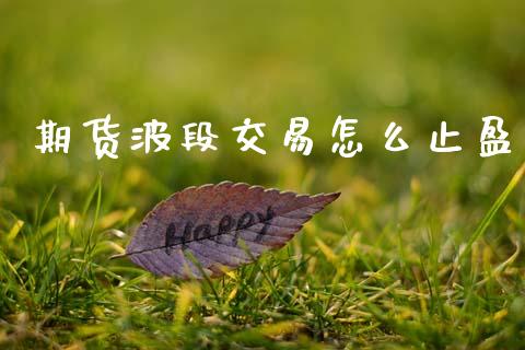 期货波段交易怎么止盈_https://www.gongyisiwang.com_期货公司手续费排名_第1张