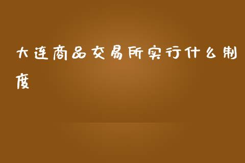 大连商品交易所实行什么制度_https://www.gongyisiwang.com_道指_第1张