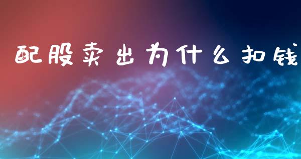配股卖出为什么扣钱_https://www.gongyisiwang.com_广发期货手续费_第1张