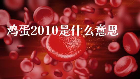 鸡蛋2010是什么意思_https://www.gongyisiwang.com_期货公司手续费排名_第1张