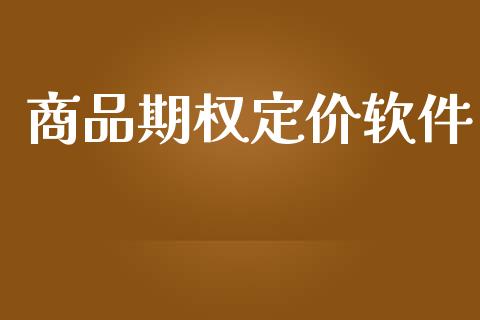 商品期权定价软件_https://www.gongyisiwang.com_期货公司手续费排名_第1张