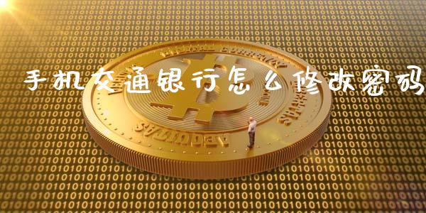 手机交通银行怎么修改密码_https://www.gongyisiwang.com_道指_第1张